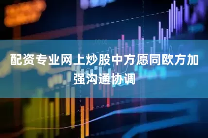 配资专业网上炒股中方愿同欧方加强沟通协调