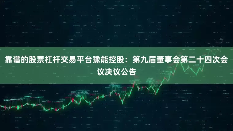 靠谱的股票杠杆交易平台豫能控股：第九届董事会第二十四次会议决议公告