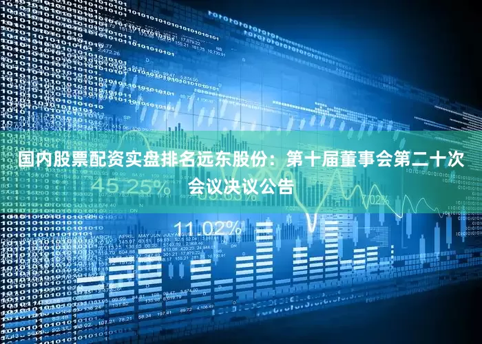 国内股票配资实盘排名远东股份：第十届董事会第二十次会议决议公告