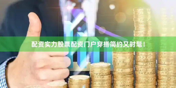 配资实力股票配资门户穿搭简约又时髦！