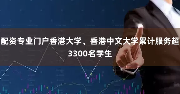 配资专业门户香港大学、香港中文大学累计服务超3300名学生
