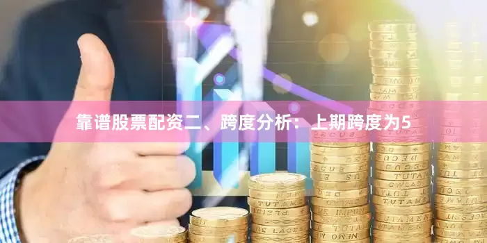 靠谱股票配资　　二、跨度分析：　　上期跨度为5