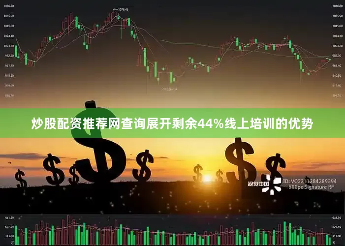 炒股配资推荐网查询展开剩余44%线上培训的优势