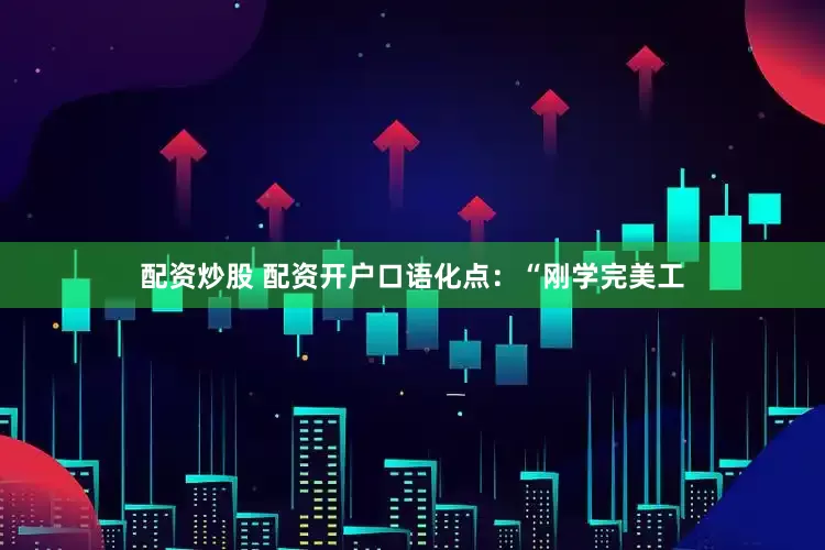配资炒股 配资开户口语化点：“刚学完美工