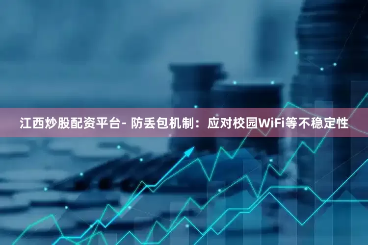 江西炒股配资平台- 防丢包机制：应对校园WiFi等不稳定性