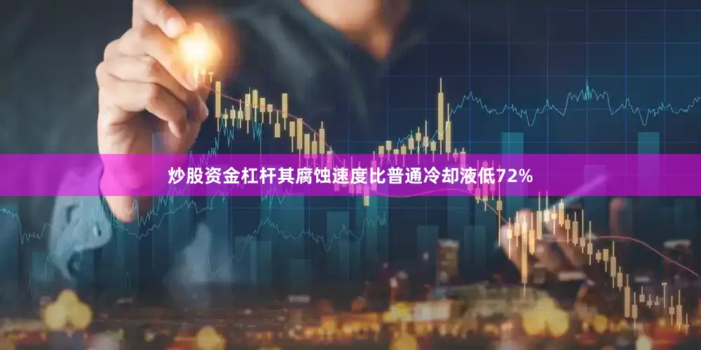 炒股资金杠杆其腐蚀速度比普通冷却液低72%