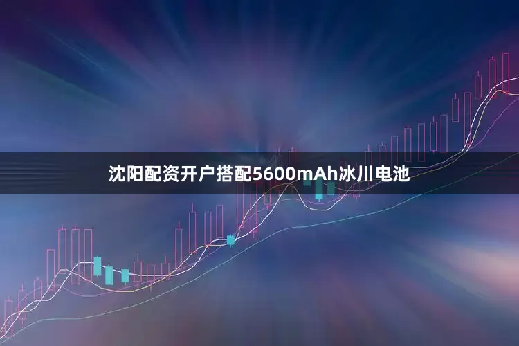 沈阳配资开户搭配5600mAh冰川电池