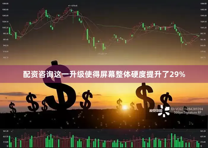 配资咨询这一升级使得屏幕整体硬度提升了29%