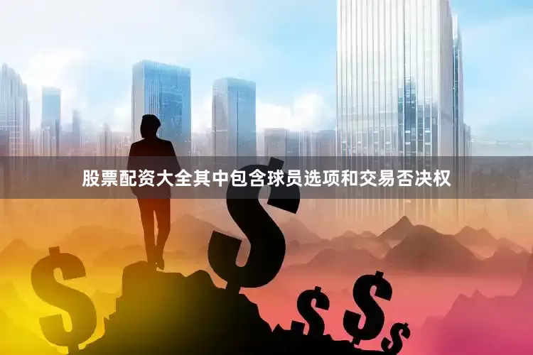股票配资大全其中包含球员选项和交易否决权