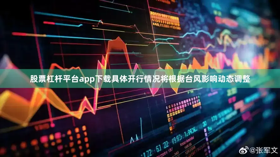 股票杠杆平台app下载具体开行情况将根据台风影响动态调整
