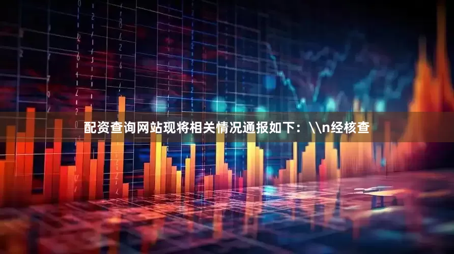 配资查询网站现将相关情况通报如下：\n经核查