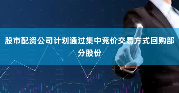股市配资公司计划通过集中竞价交易方式回购部分股份