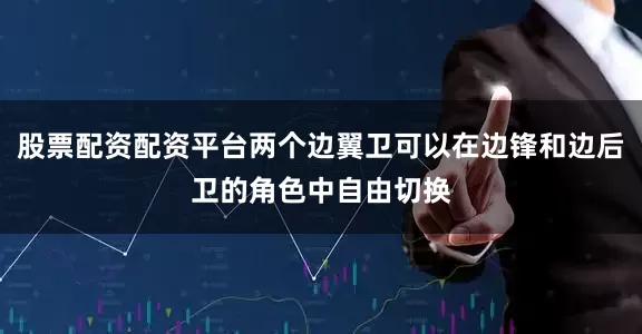 股票配资配资平台两个边翼卫可以在边锋和边后卫的角色中自由切换