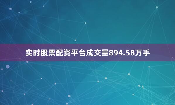 实时股票配资平台成交量894.58万手