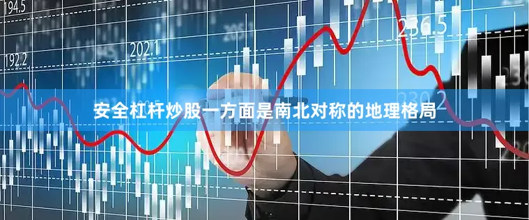 安全杠杆炒股一方面是南北对称的地理格局