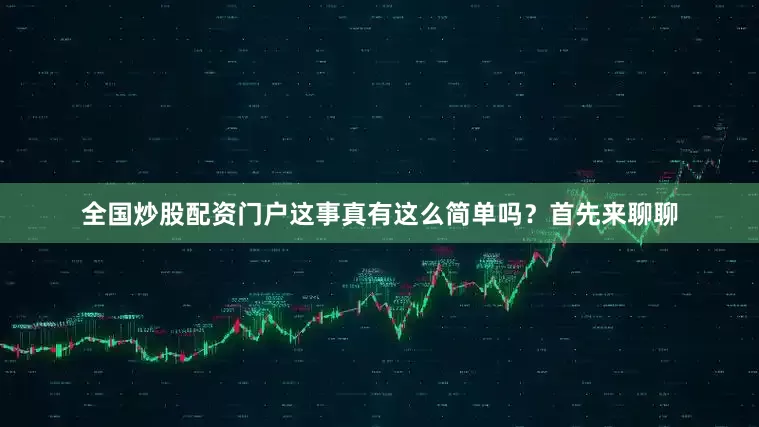 全国炒股配资门户这事真有这么简单吗？首先来聊聊