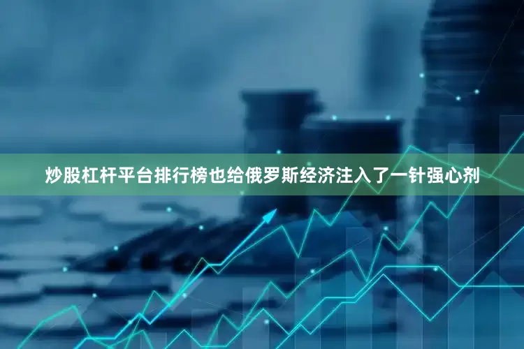 炒股杠杆平台排行榜也给俄罗斯经济注入了一针强心剂