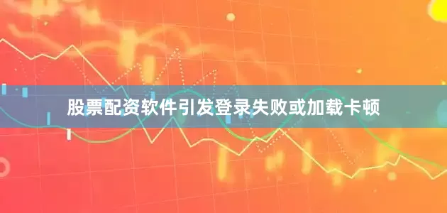 股票配资软件引发登录失败或加载卡顿