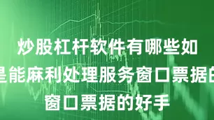 炒股杠杆软件有哪些如今已是能麻利处理服务窗口票据的好手
