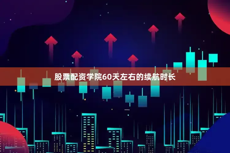 股票配资学院60天左右的续航时长