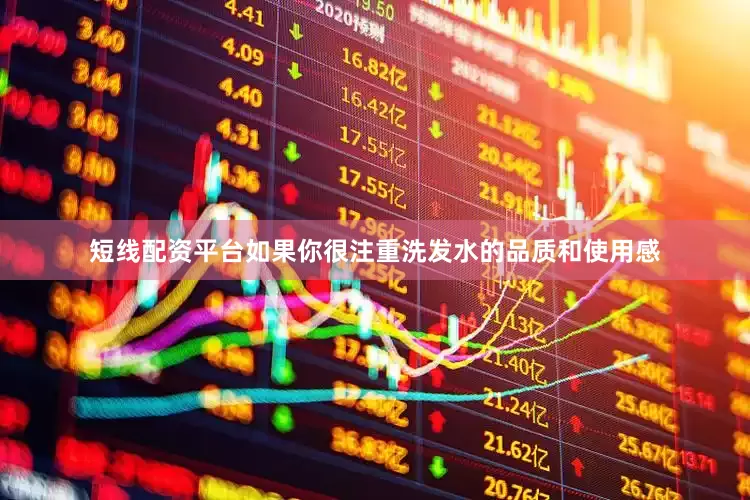 短线配资平台如果你很注重洗发水的品质和使用感