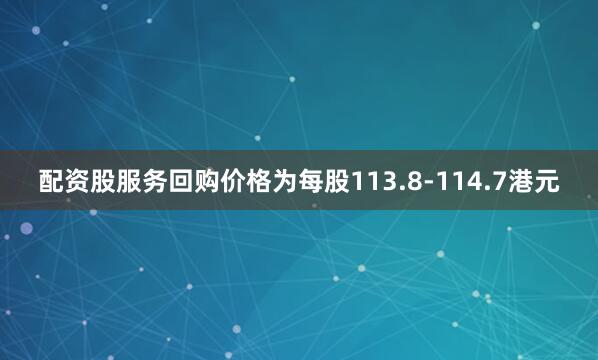 配资股服务回购价格为每股113.8-114.7港元