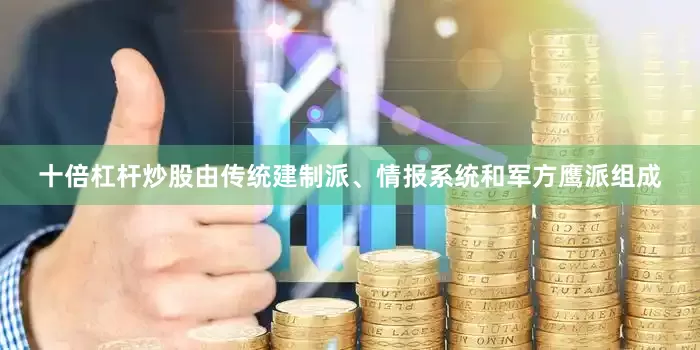 十倍杠杆炒股由传统建制派、情报系统和军方鹰派组成