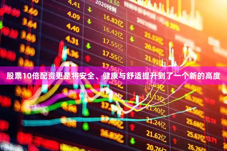 股票10倍配资更是将安全、健康与舒适提升到了一个新的高度