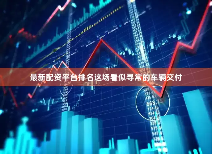 最新配资平台排名这场看似寻常的车辆交付