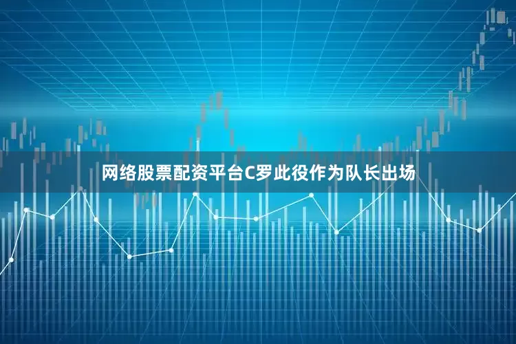 网络股票配资平台C罗此役作为队长出场